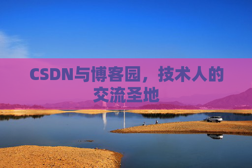 CSDN与博客园，技术人的交流圣地
